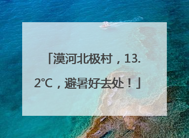 漠河北极村，13.2℃，避暑好去处！