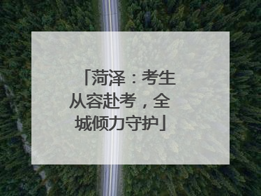菏泽：考生从容赴考，全城倾力守护