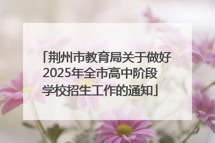 荆州市教育局关于做好2025年全市高中阶段学校招生工作的通知