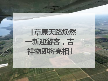 草原天路焕然一新迎游客，吉祥物即将亮相