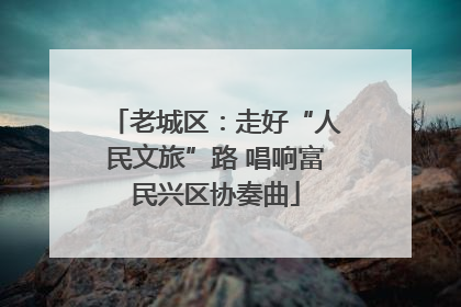 老城区：走好“人民文旅”路 唱响富民兴区协奏曲