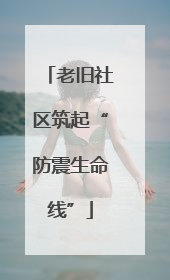 老旧社区筑起“防震生命线”