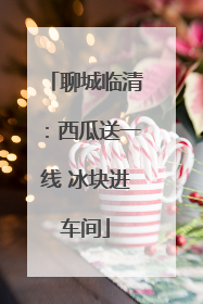 聊城临清：西瓜送一线 冰块进车间