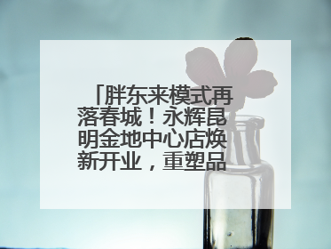 胖东来模式再落春城！永辉昆明金地中心店焕新开业，重塑品质零售新标杆