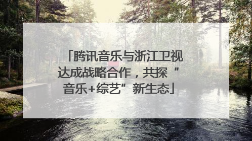 腾讯音乐与浙江卫视达成战略合作，共探“音乐+综艺”新生态