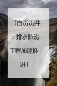 自贡贡井：排水防涝工程加速推进