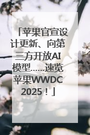 苹果官宣设计更新、向第三方开放AI模型……速览苹果WWDC2025！