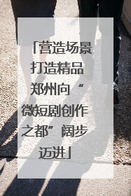 营造场景 打造精品 郑州向“微短剧创作之都”阔步迈进