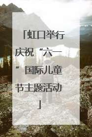 虹口举行庆祝“六一”国际儿童节主题活动