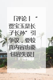 评论丨“贾宝玉是长子长孙”引争议，要较真内容也要包容失误