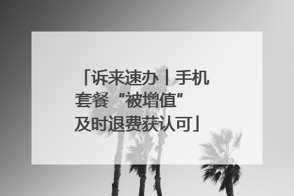 诉来速办丨手机套餐“被增值” 及时退费获认可