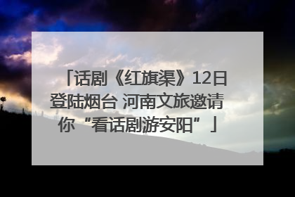 话剧《红旗渠》12日登陆烟台 河南文旅邀请你“看话剧游安阳”
