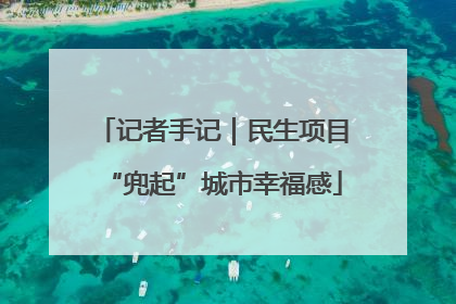 记者手记｜民生项目“兜起”城市幸福感