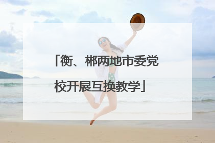 衡、郴两地市委党校开展互换教学