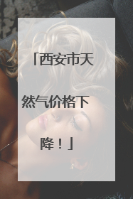 西安市天然气价格下降！