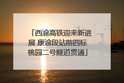 西渝高铁迎来新进展 康渝段站前四标桃园二号隧道贯通