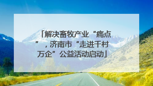 解决畜牧产业“痛点”，济南市“走进千村万企”公益活动启动