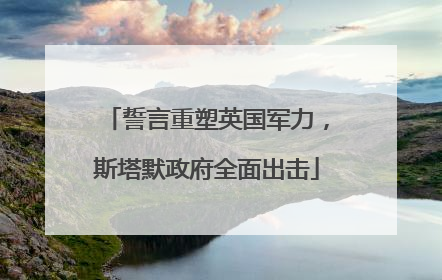 誓言重塑英国军力，斯塔默政府全面出击