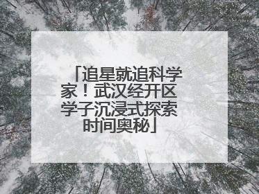 追星就追科学家！武汉经开区学子沉浸式探索时间奥秘