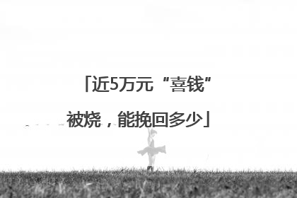 近5万元“喜钱”被烧，能挽回多少