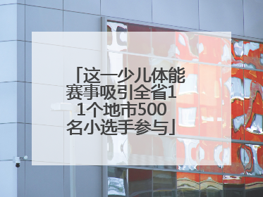 这一少儿体能赛事吸引全省11个地市500名小选手参与