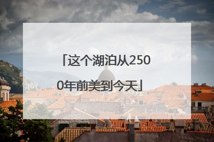 这个湖泊从2500年前美到今天