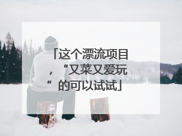 这个漂流项目，“又菜又爱玩”的可以试试