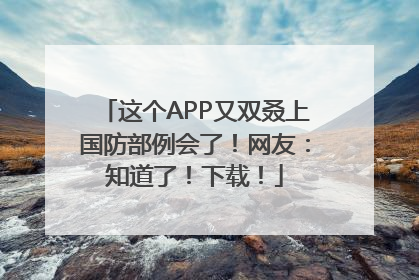 这个APP又双叒上国防部例会了！网友：知道了！下载！