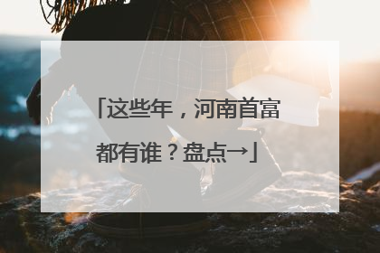 这些年，河南首富都有谁？盘点→