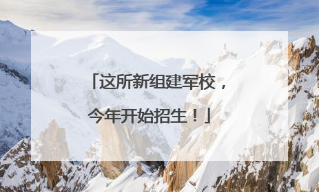 这所新组建军校，今年开始招生！