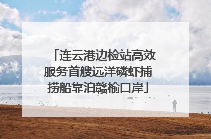 连云港边检站高效服务首艘远洋磷虾捕捞船靠泊赣榆口岸