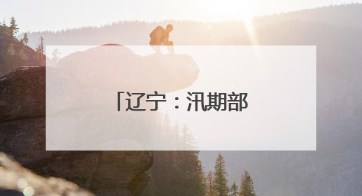 辽宁：汛期部分流域可能发生较大洪水