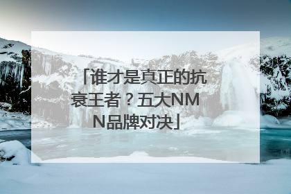 谁才是真正的抗衰王者？五大NMN品牌对决