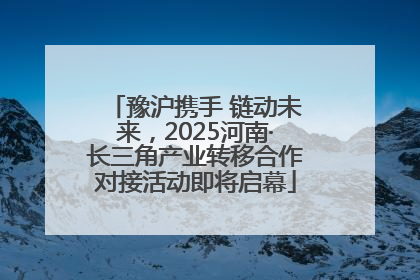 豫沪携手 链动未来，2025河南·长三角产业转移合作对接活动即将启幕