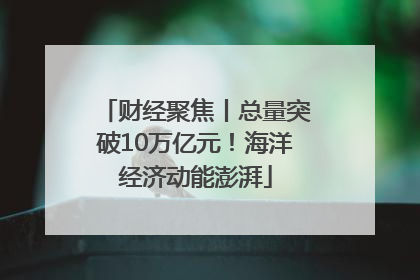 财经聚焦丨总量突破10万亿元！海洋经济动能澎湃