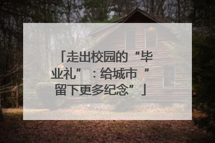 走出校园的“毕业礼”：给城市“留下更多纪念”