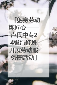 躬身劳动炼匠心——卢氏中专24级汽修班开展劳动服务周活动