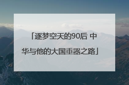 逐梦空天的90后 中华与他的大国重器之路