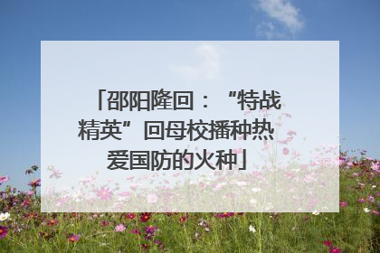 邵阳隆回：“特战精英”回母校播种热爱国防的火种