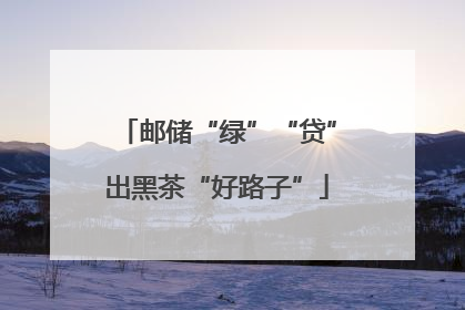邮储“绿”“贷”出黑茶“好路子”