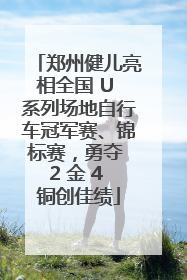 郑州健儿亮相全国 U 系列场地自行车冠军赛、锦标赛，勇夺 2 金 4 铜创佳绩