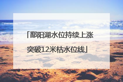 鄱阳湖水位持续上涨 突破12米枯水位线