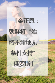 金正恩：朝鲜将“始终不渝地无条件支持”俄罗斯