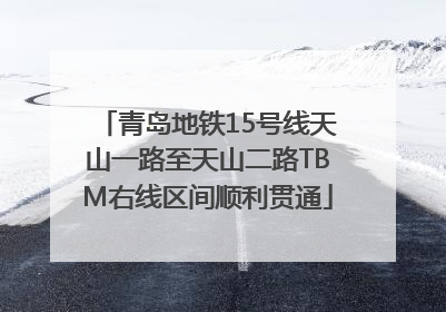 青岛地铁15号线天山一路至天山二路TBM右线区间顺利贯通