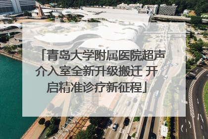 青岛大学附属医院超声介入室全新升级搬迁 开启精准诊疗新征程