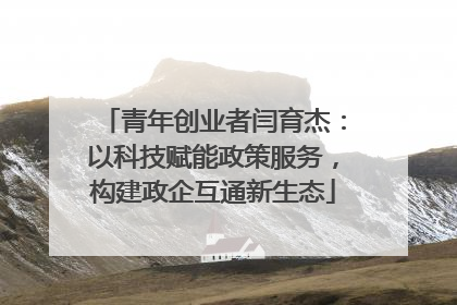 青年创业者闫育杰：以科技赋能政策服务，构建政企互通新生态