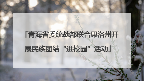 青海省委统战部联合果洛州开展民族团结“进校园”活动
