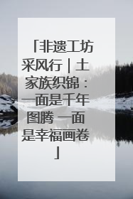 非遗工坊采风行｜土家族织锦：一面是千年图腾 一面是幸福画卷