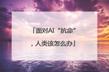 面对AI“抗命”，人类该怎么办