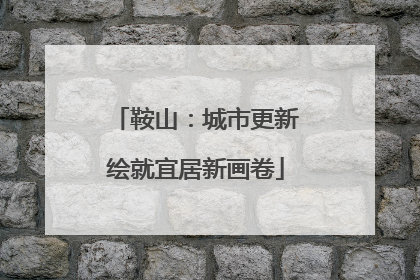 鞍山：城市更新绘就宜居新画卷